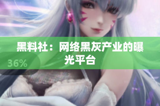 黑料社：网络黑灰产业的曝光平台