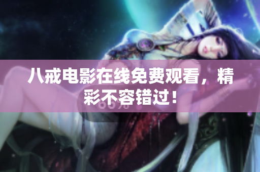 八戒电影在线免费观看，精彩不容错过！