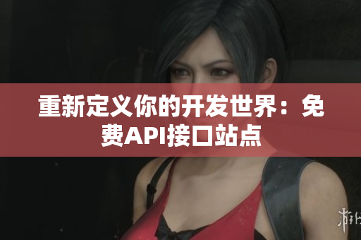 重新定义你的开发世界：免费API接口站点