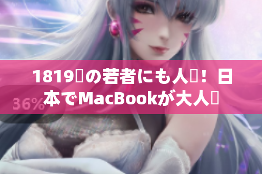 1819歳の若者にも人気！日本でMacBookが大人気