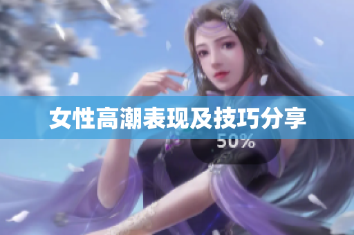 女性高潮表现及技巧分享