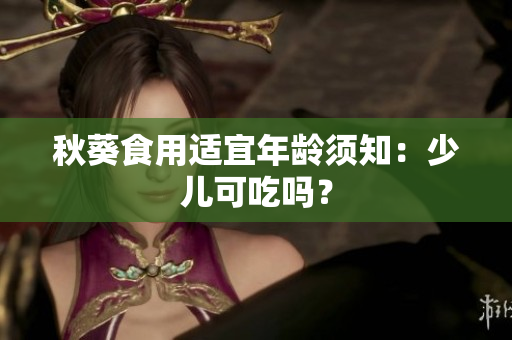 秋葵食用适宜年龄须知：少儿可吃吗？
