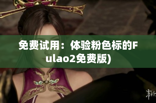 免费试用：体验粉色标的Fulao2免费版)