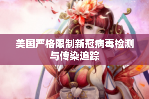 美国严格限制新冠病毒检测与传染追踪