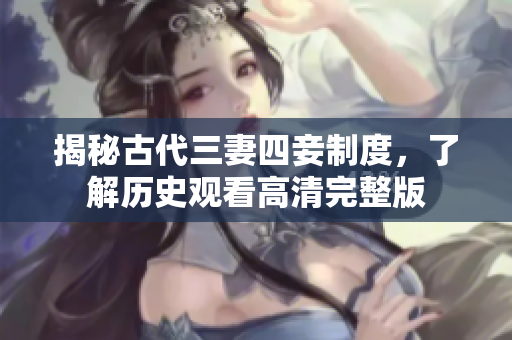 揭秘古代三妻四妾制度，了解历史观看高清完整版