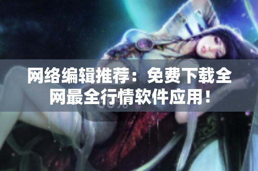 网络编辑推荐：免费下载全网最全行情软件应用！