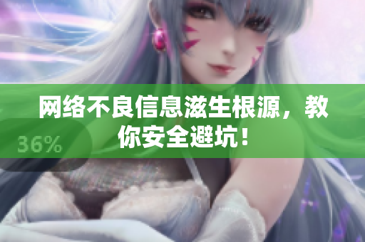 网络不良信息滋生根源，教你安全避坑！