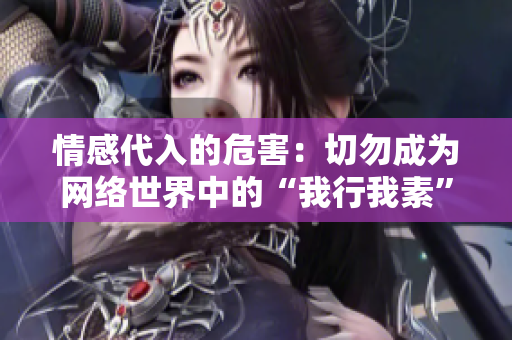 情感代入的危害：切勿成为网络世界中的“我行我素”