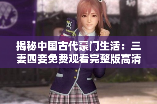 揭秘中国古代豪门生活：三妻四妾免费观看完整版高清