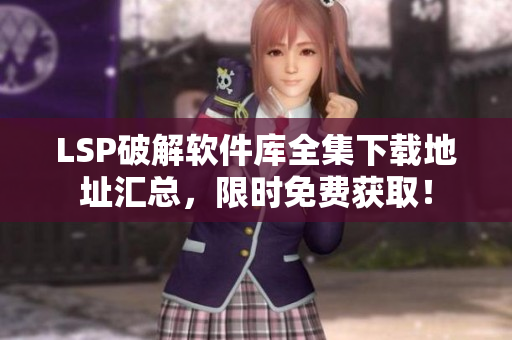 LSP破解软件库全集下载地址汇总，限时免费获取！