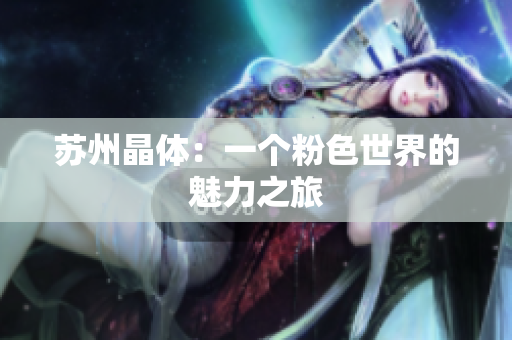 苏州晶体：一个粉色世界的魅力之旅