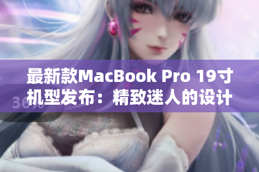 最新款MacBook Pro 19寸机型发布：精致迷人的设计与卓越性能