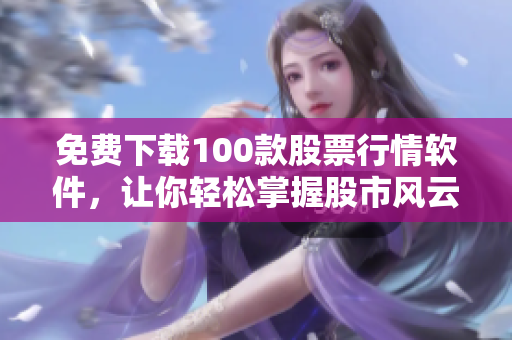 免费下载100款股票行情软件，让你轻松掌握股市风云