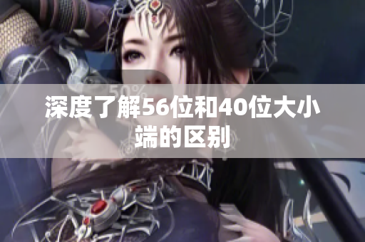 深度了解56位和40位大小端的区别