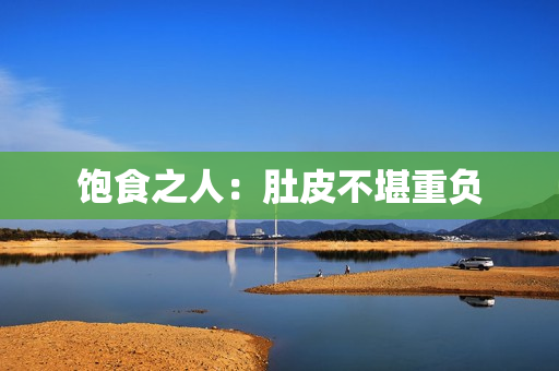 饱食之人：肚皮不堪重负
