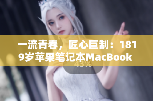 一流青春，匠心巨制：1819岁苹果笔记本MacBook Pro重现高清！