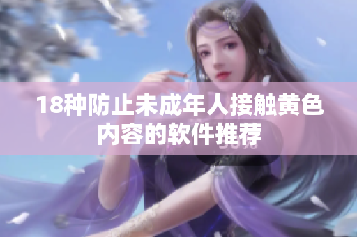 18种防止未成年人接触黄色内容的软件推荐