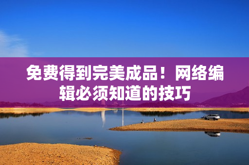 免费得到完美成品！网络编辑必须知道的技巧