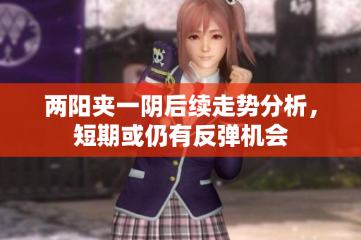 两阳夹一阴后续走势分析，短期或仍有反弹机会