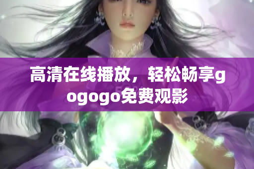 高清在线播放，轻松畅享gogogo免费观影