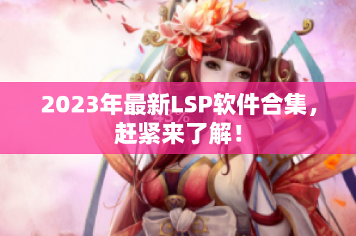 2023年最新LSP软件合集，赶紧来了解！