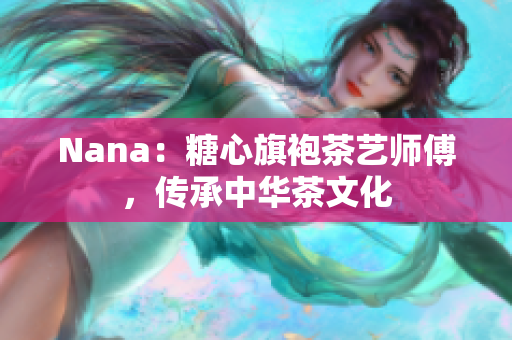 Nana：糖心旗袍茶艺师傅，传承中华茶文化