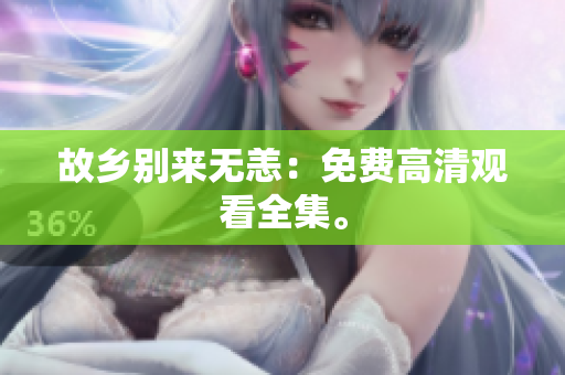 故乡别来无恙：免费高清观看全集。