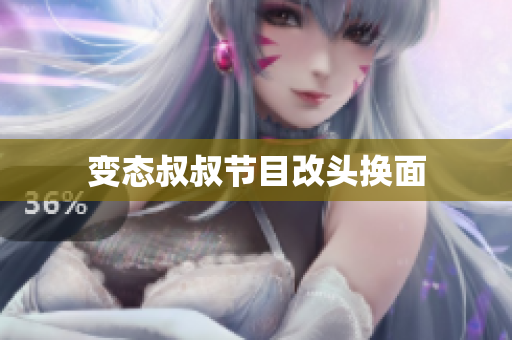 变态叔叔节目改头换面