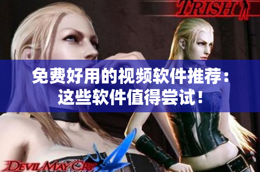 免费好用的视频软件推荐：这些软件值得尝试！