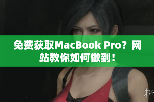 免费获取MacBook Pro？网站教你如何做到！