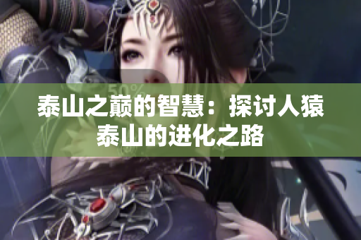 泰山之巅的智慧：探讨人猿泰山的进化之路