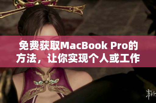 免费获取MacBook Pro的方法，让你实现个人或工作生活的完美体验