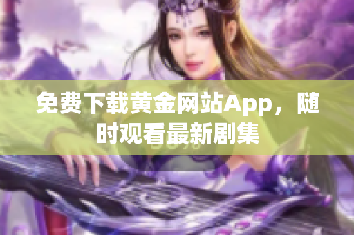 免费下载黄金网站App，随时观看最新剧集
