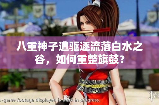 八重神子遭驱逐流落白水之谷，如何重整旗鼓？