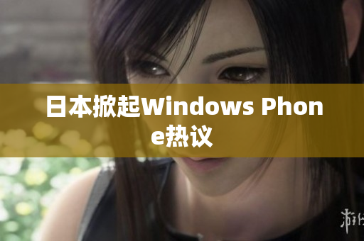 日本掀起Windows Phone热议
