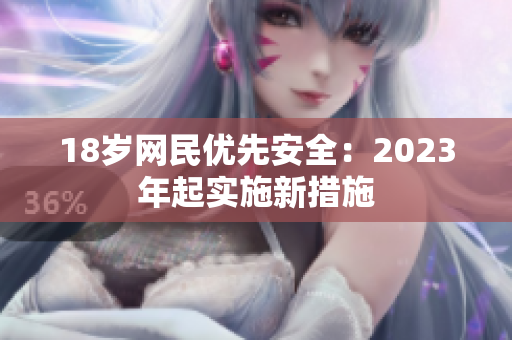 18岁网民优先安全：2023年起实施新措施