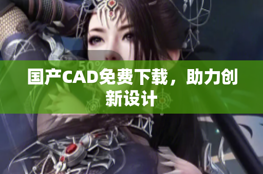 国产CAD免费下载，助力创新设计