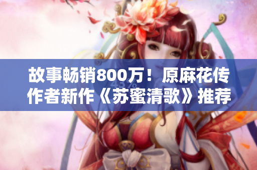 故事畅销800万！原麻花传作者新作《苏蜜清歌》推荐阅读