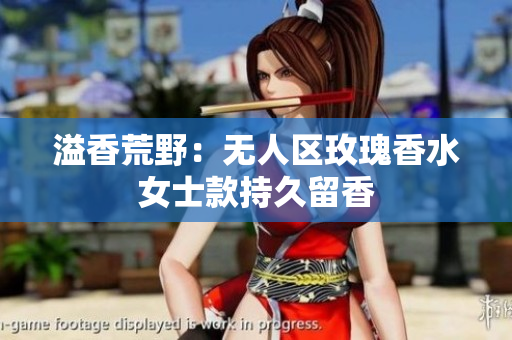 溢香荒野：无人区玫瑰香水女士款持久留香