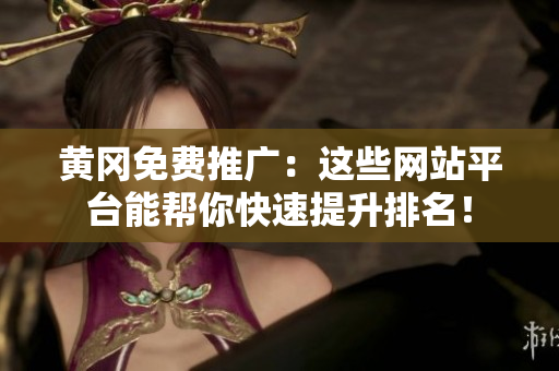 黄冈免费推广：这些网站平台能帮你快速提升排名！