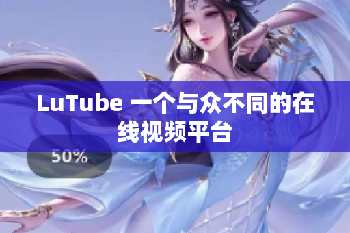 LuTube 一个与众不同的在线视频平台