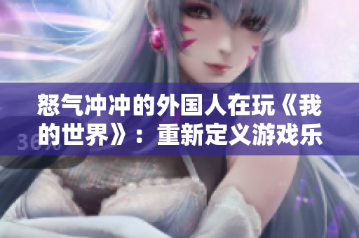 怒气冲冲的外国人在玩《我的世界》：重新定义游戏乐趣