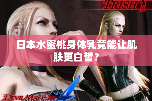 日本水蜜桃身体乳竟能让肌肤更白皙？