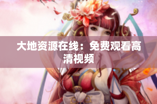 大地资源在线：免费观看高清视频