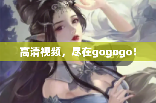 高清视频，尽在gogogo！