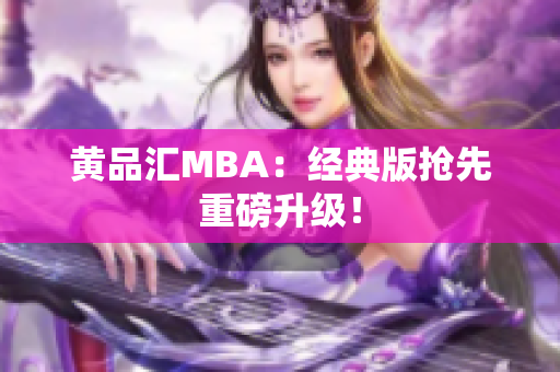 黄品汇MBA：经典版抢先重磅升级！
