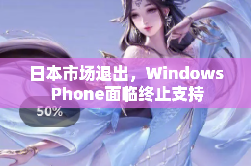 日本市场退出，Windows Phone面临终止支持