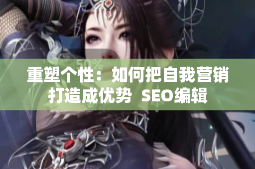 重塑个性：如何把自我营销打造成优势  SEO编辑