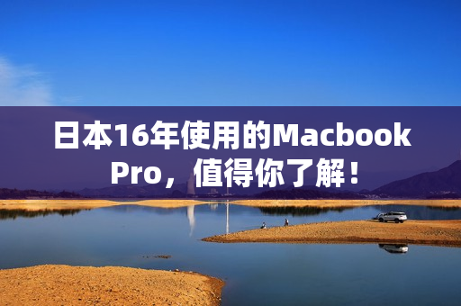 日本16年使用的Macbook Pro，值得你了解！