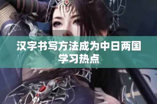 汉字书写方法成为中日两国学习热点
